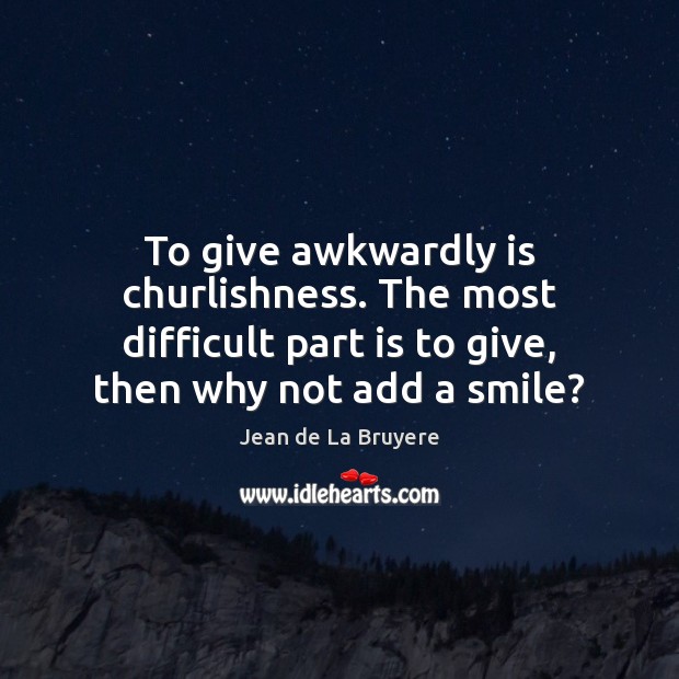 To give awkwardly is churlishness. The most difficult part is to give, Jean de La Bruyere Picture Quote