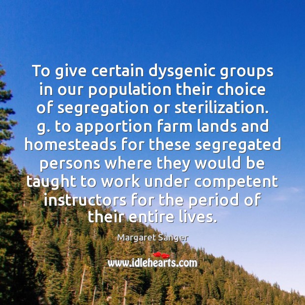 To give certain dysgenic groups in our population their choice of segregation Margaret Sanger Picture Quote
