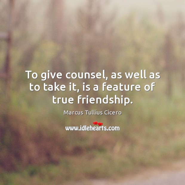 To give counsel, as well as to take it, is a feature of true friendship. Image