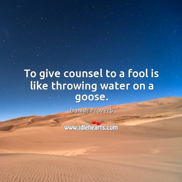 To give counsel to a fool is like throwing water on a goose. Danish Proverbs Image
