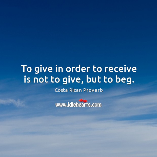 To give in order to receive is not to give, but to beg. Costa Rican Proverbs Image