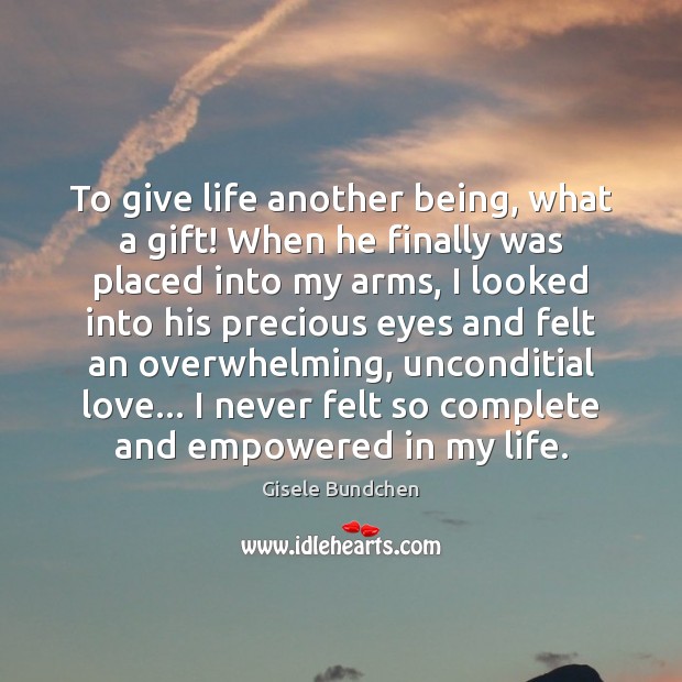 To give life another being, what a gift! When he finally was Gisele Bundchen Picture Quote