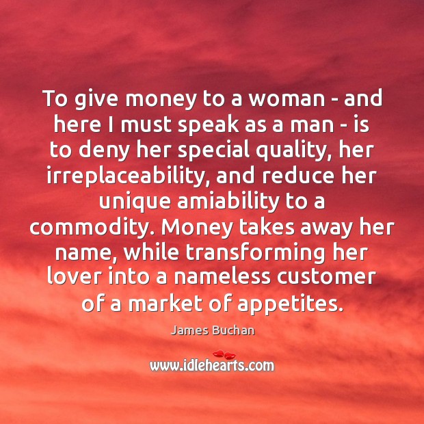 To give money to a woman – and here I must speak James Buchan Picture Quote