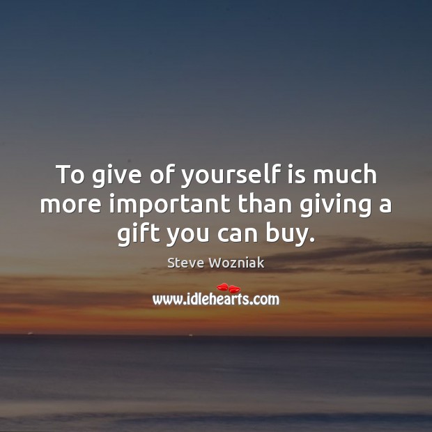 To give of yourself is much more important than giving a gift you can buy. Steve Wozniak Picture Quote
