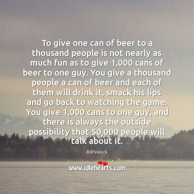 To give one can of beer to a thousand people is not Bill Veeck Picture Quote