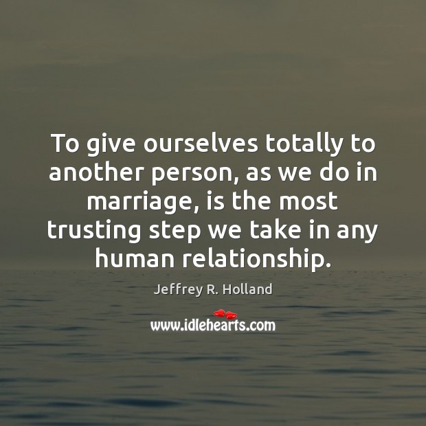 To give ourselves totally to another person, as we do in marriage, Jeffrey R. Holland Picture Quote