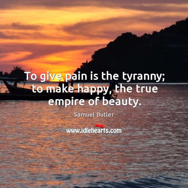 To give pain is the tyranny; to make happy, the true empire of beauty. Pain Quotes Image