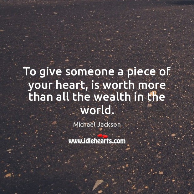 To give someone a piece of your heart, is worth more than all the wealth in the world. Image