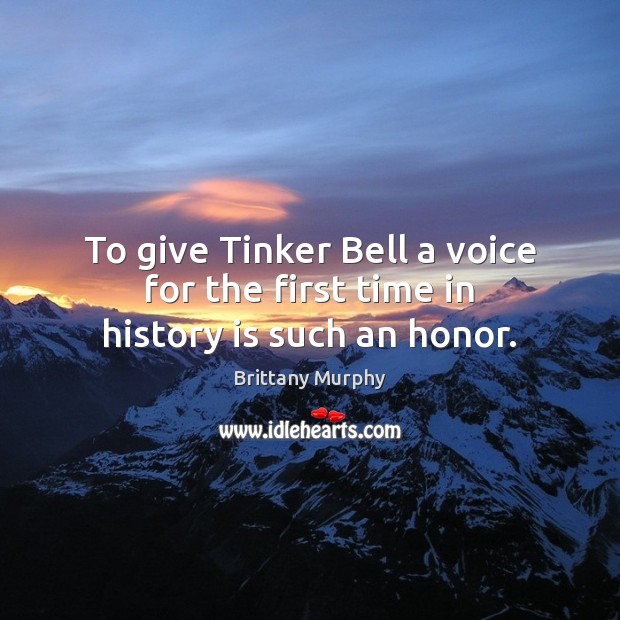 To give Tinker Bell a voice for the first time in history is such an honor. Brittany Murphy Picture Quote