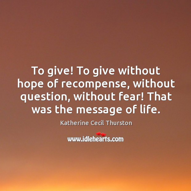 To give! To give without hope of recompense, without question, without fear! Katherine Cecil Thurston Picture Quote