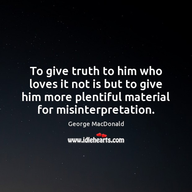 To give truth to him who loves it not is but to George MacDonald Picture Quote