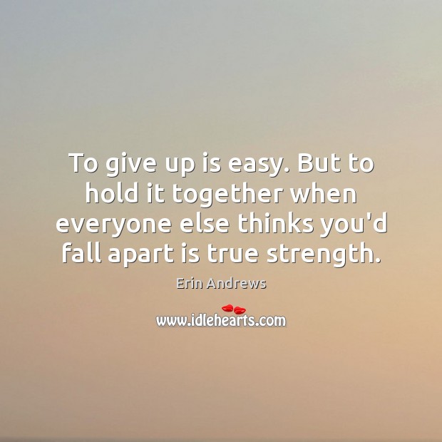 To give up is easy. But to hold it together when everyone Erin Andrews Picture Quote