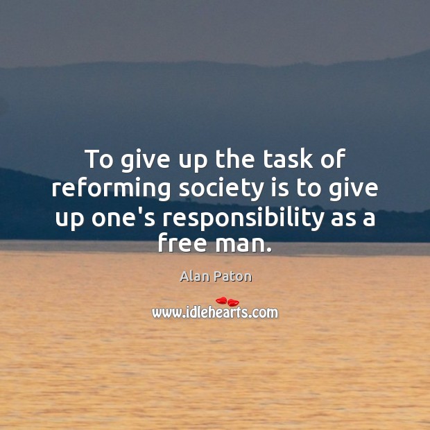 To give up the task of reforming society is to give up one’s responsibility as a free man. Alan Paton Picture Quote
