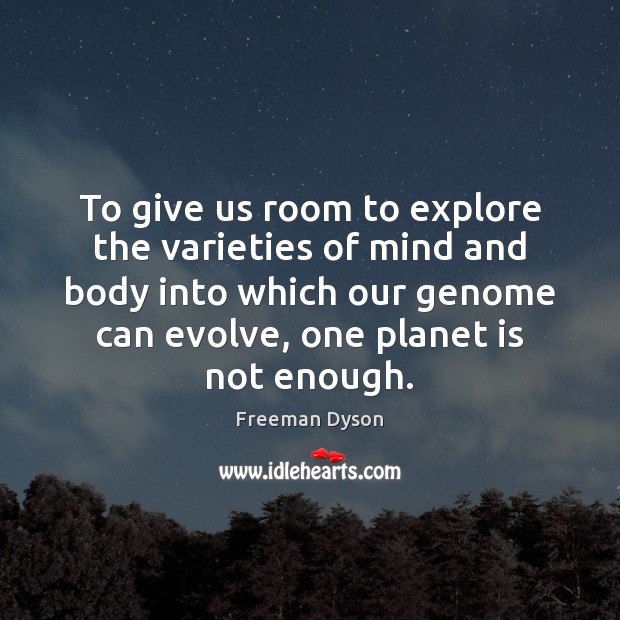 To give us room to explore the varieties of mind and body Freeman Dyson Picture Quote