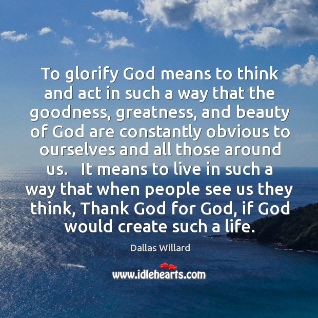 To glorify God means to think and act in such a way Dallas Willard Picture Quote