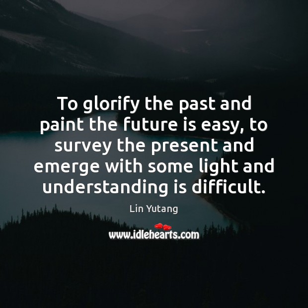 To glorify the past and paint the future is easy, to survey Lin Yutang Picture Quote