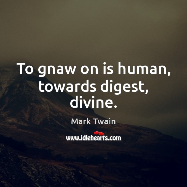 To gnaw on is human, towards digest, divine. Mark Twain Picture Quote