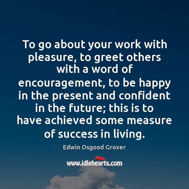 To go about your work with pleasure, to greet others with a Edwin Osgood Grover Picture Quote