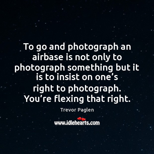 To go and photograph an airbase is not only to photograph something Trevor Paglen Picture Quote