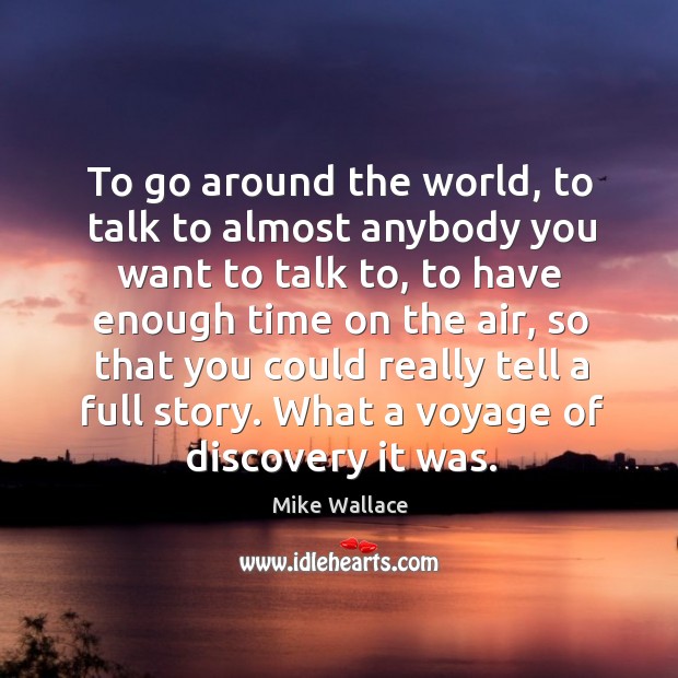To go around the world, to talk to almost anybody you want to talk to Mike Wallace Picture Quote