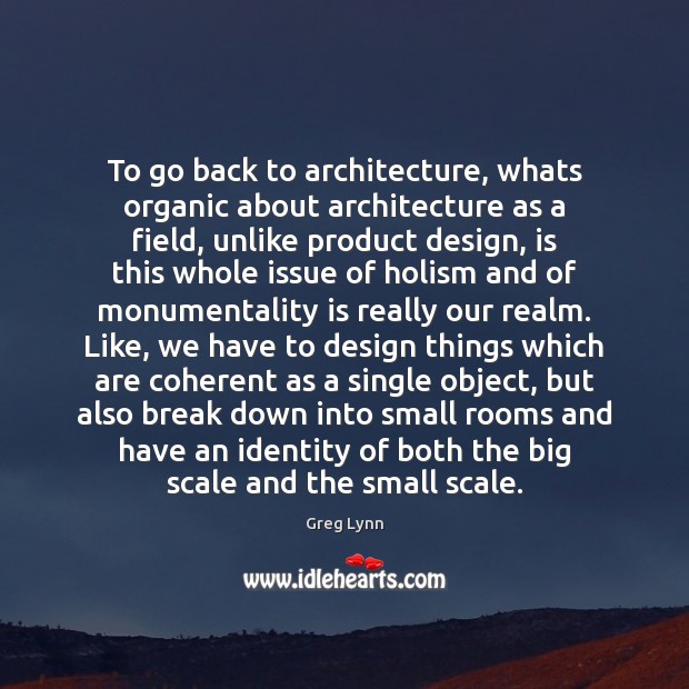 To go back to architecture, whats organic about architecture as a field, Design Quotes Image