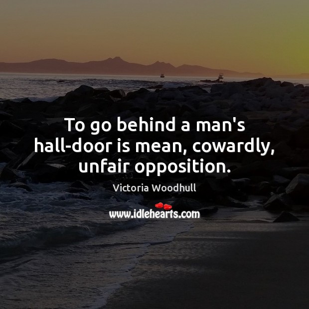 To go behind a man’s hall-door is mean, cowardly, unfair opposition. Victoria Woodhull Picture Quote