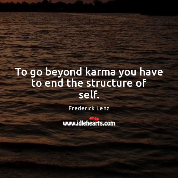 To go beyond karma you have to end the structure of self. Karma Quotes Image