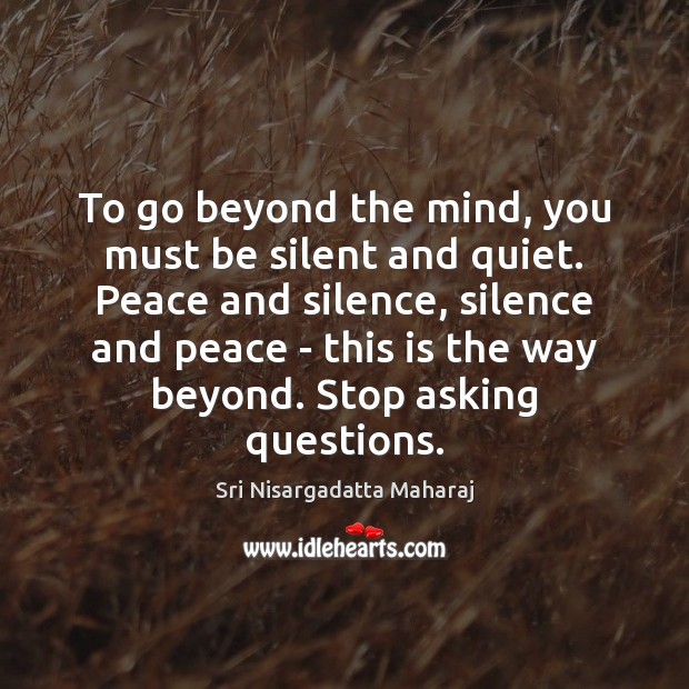 To go beyond the mind, you must be silent and quiet. Peace Sri Nisargadatta Maharaj Picture Quote
