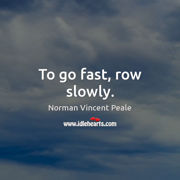 To go fast, row slowly. Norman Vincent Peale Picture Quote