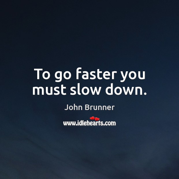 To go faster you must slow down. Image