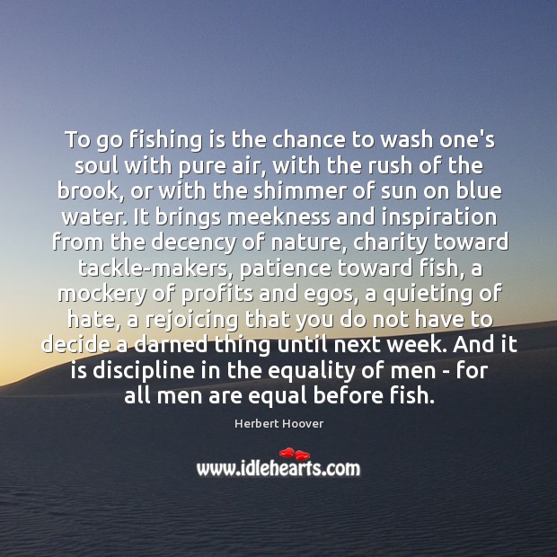 To go fishing is the chance to wash one’s soul with pure Herbert Hoover Picture Quote