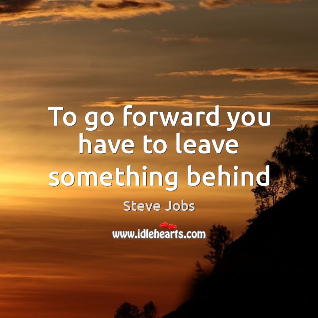 To go forward you have to leave something behind Image