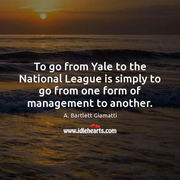 To go from Yale to the National League is simply to go A. Bartlett Giamatti Picture Quote