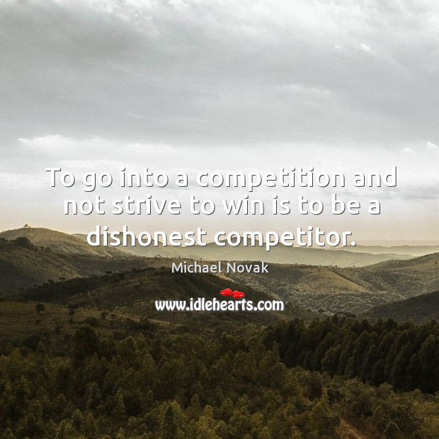 To go into a competition and not strive to win is to be a dishonest competitor. Michael Novak Picture Quote