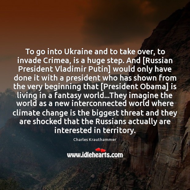 To go into Ukraine and to take over, to invade Crimea, is Climate Quotes Image