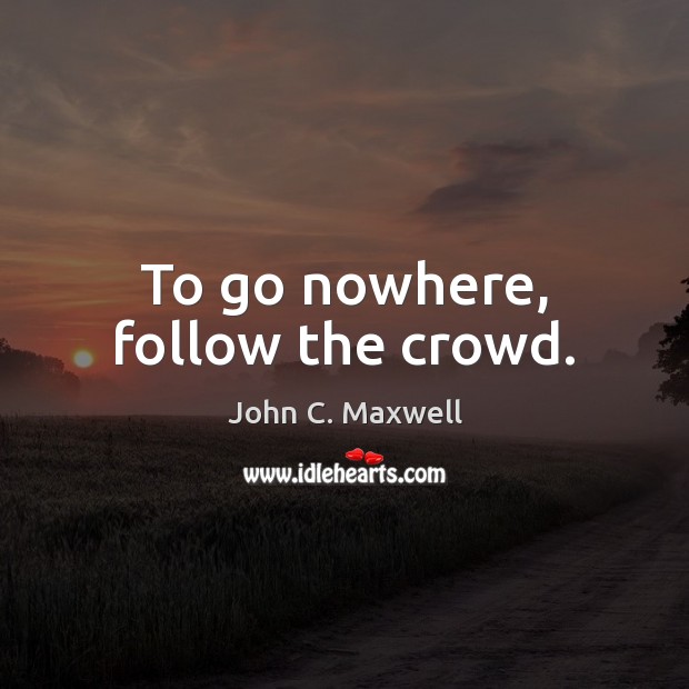 To go nowhere, follow the crowd. John C. Maxwell Picture Quote