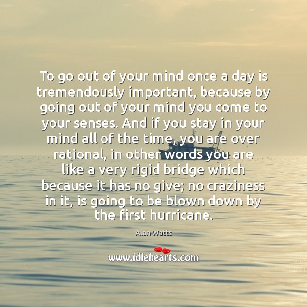 To go out of your mind once a day is tremendously important, Alan Watts Picture Quote