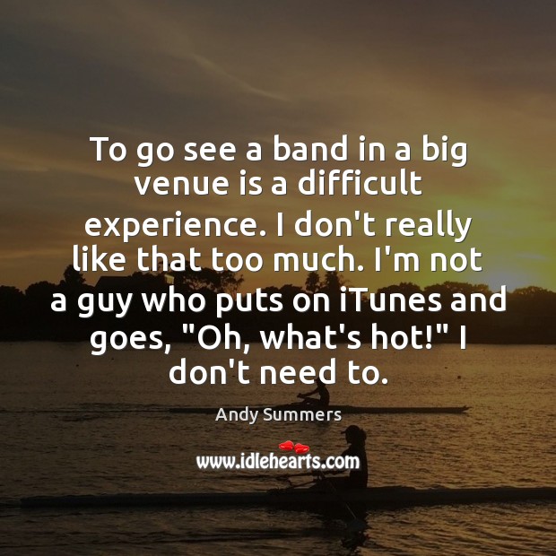 To go see a band in a big venue is a difficult Andy Summers Picture Quote