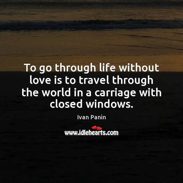To go through life without love is to travel through the world Ivan Panin Picture Quote