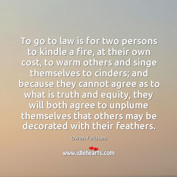 To go to law is for two persons to kindle a fire, Owen Feltham Picture Quote