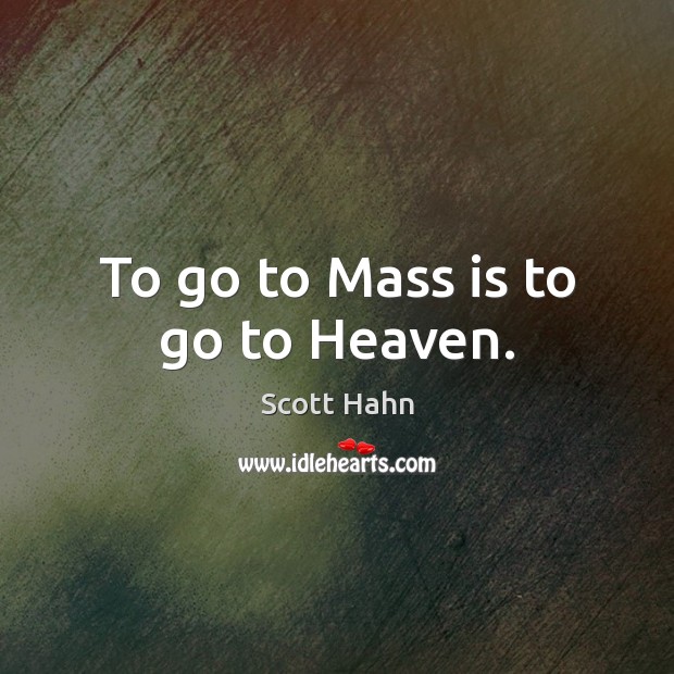 To go to Mass is to go to Heaven. Scott Hahn Picture Quote