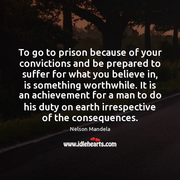 To go to prison because of your convictions and be prepared to Nelson Mandela Picture Quote