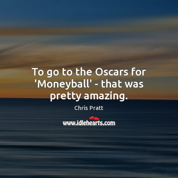To go to the Oscars for ‘Moneyball’ – that was pretty amazing. Chris Pratt Picture Quote