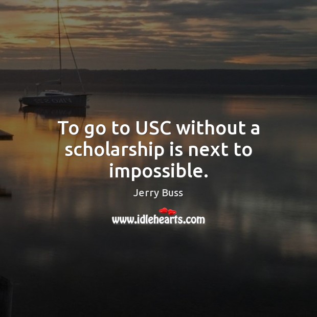 To go to USC without a scholarship is next to impossible. Jerry Buss Picture Quote