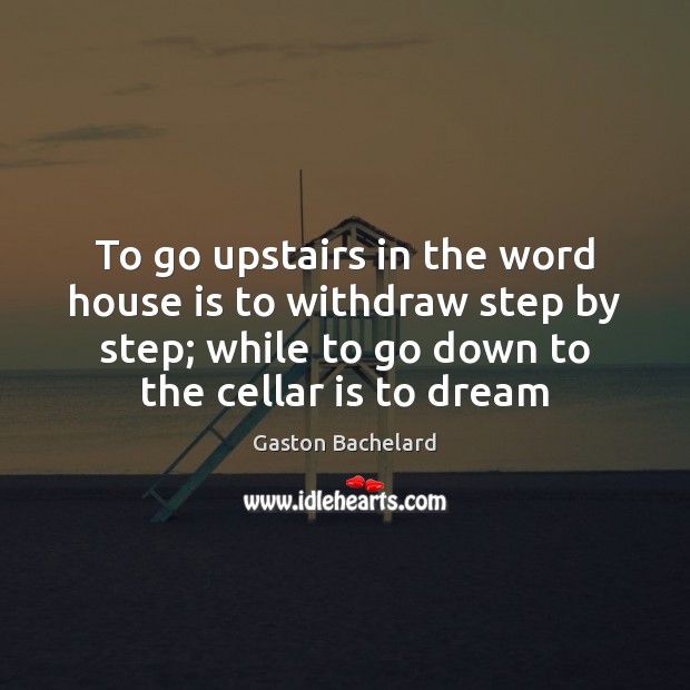 To go upstairs in the word house is to withdraw step by Gaston Bachelard Picture Quote