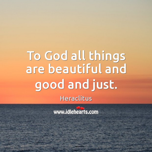 To God all things are beautiful and good and just. Image
