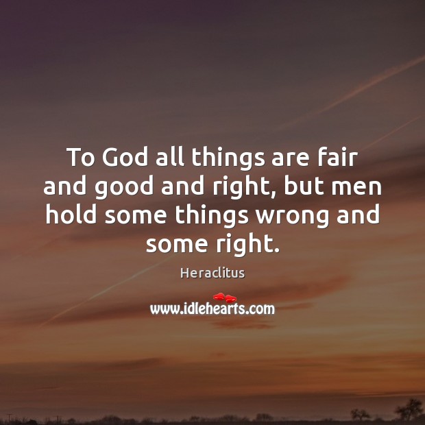 To God all things are fair and good and right, but men Image
