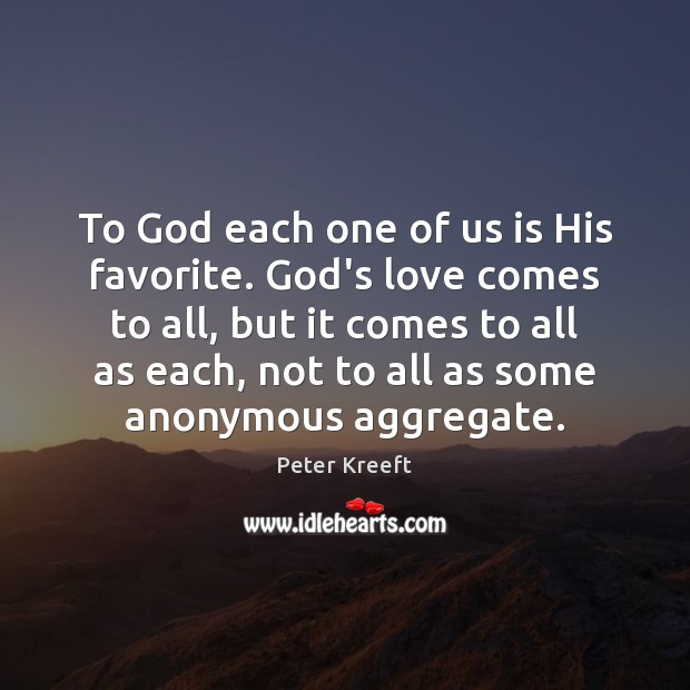To God each one of us is His favorite. God’s love comes Peter Kreeft Picture Quote