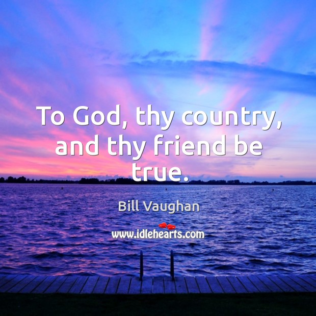 To God, thy country, and thy friend be true. Image
