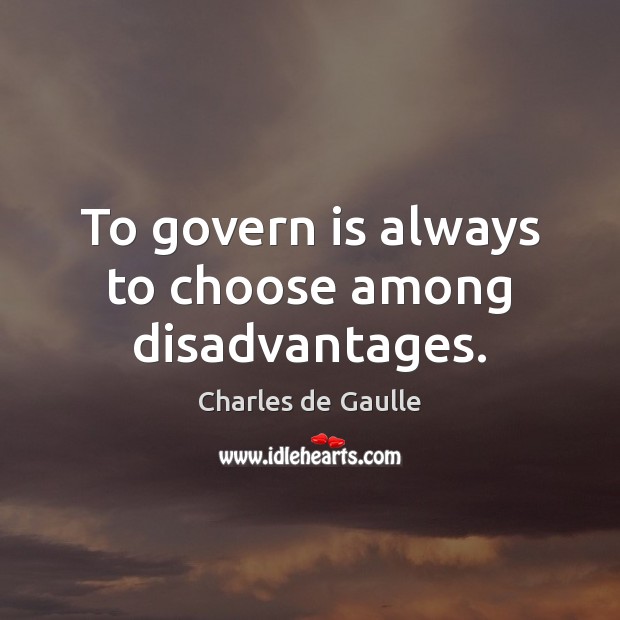 To govern is always to choose among disadvantages. Charles de Gaulle Picture Quote